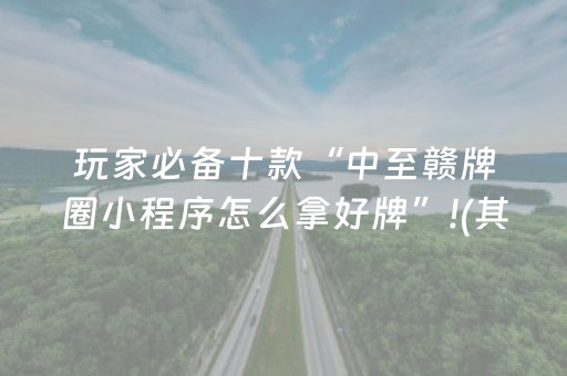 玩家必备十款“中至赣牌圈小程序怎么拿好牌”!(其实确实有挂)-抖音