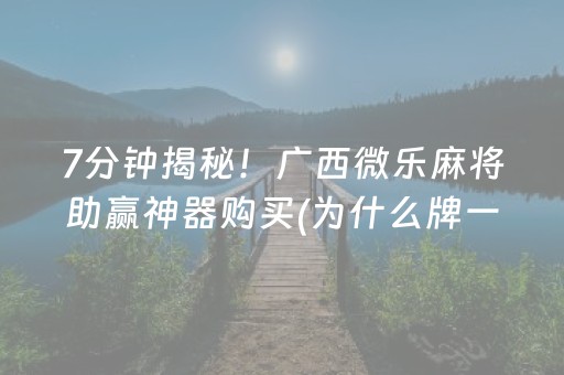 7分钟揭秘！广西微乐麻将助赢神器购买(为什么牌一直很差)