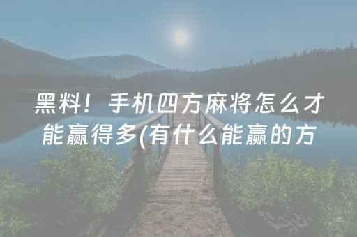 黑料！手机四方麻将怎么才能赢得多(有什么能赢的方法)