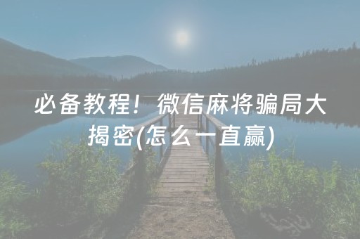 必备教程！微信麻将骗局大揭密(怎么一直赢)