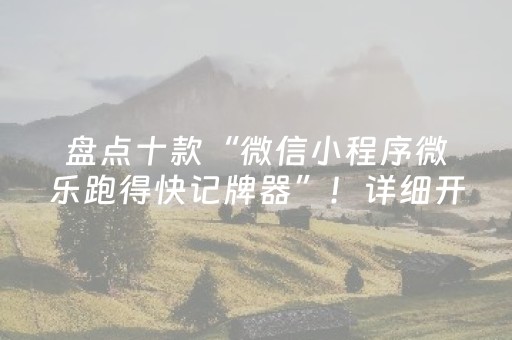 盘点十款“微信小程序微乐跑得快记牌器”！详细开挂教程（确实真的有挂)-抖音