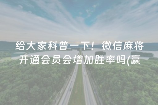 给大家科普一下！微信麻将开通会员会增加胜率吗(赢的技巧系统规律)