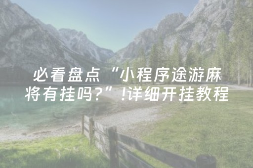 必看盘点“小程序途游麻将有挂吗?”!详细开挂教程-抖音