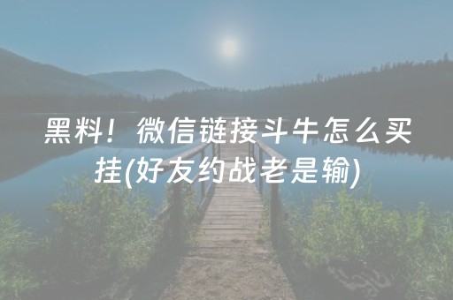 黑料！微信链接斗牛怎么买挂(好友约战老是输)