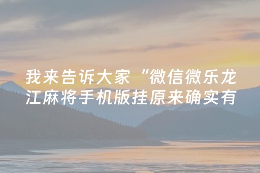 我来告诉大家“微信微乐龙江麻将手机版挂原来确实有挂”!专业师傅带你一起了解（详细教程）-抖音