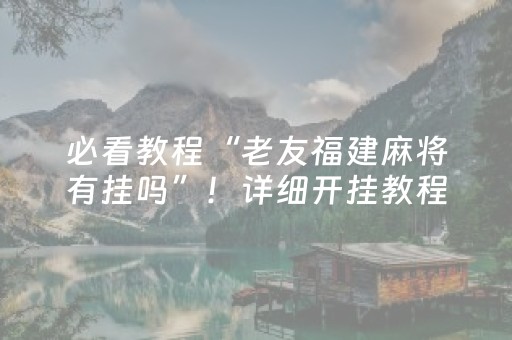 必看教程“老友福建麻将有挂吗”！详细开挂教程（确实真的有挂)-抖音