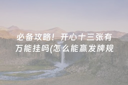 必备攻略！开心十三张有万能挂吗(怎么能赢发牌规律)