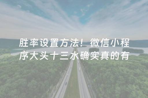 胜率设置方法！微信小程序大头十三水确实真的有挂(好友约战老是输)