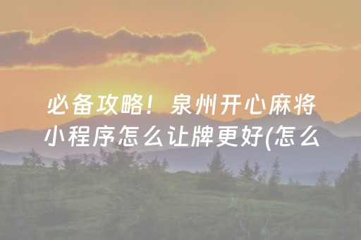 必备攻略！泉州开心麻将小程序怎么让牌更好(怎么打才能赢)