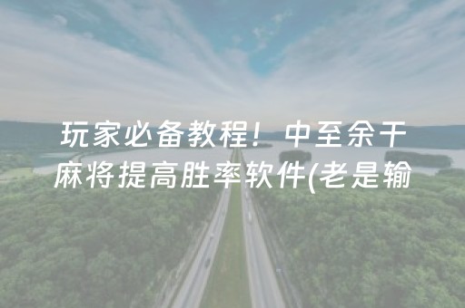 玩家必备教程！中至余干麻将提高胜率软件(老是输怎么办)