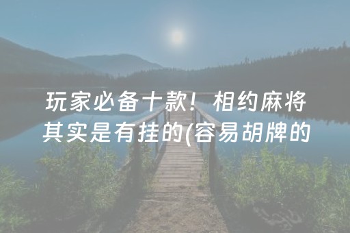 玩家必备十款！相约麻将其实是有挂的(容易胡牌的技巧)