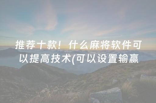 推荐十款！什么麻将软件可以提高技术(可以设置输赢吗)