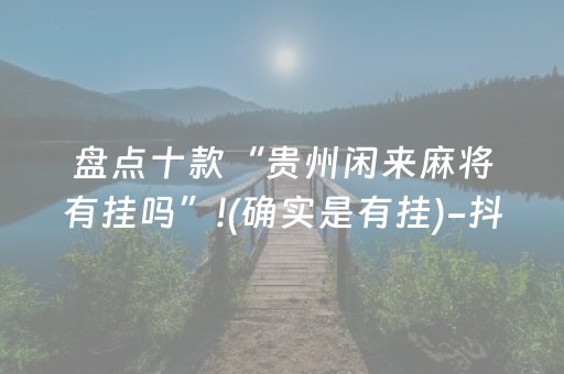 盘点十款“贵州闲来麻将有挂吗”!(确实是有挂)-抖音