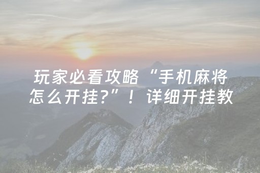 玩家必看攻略“手机麻将怎么开挂?”！详细开挂教程（确实真的有挂)-抖音