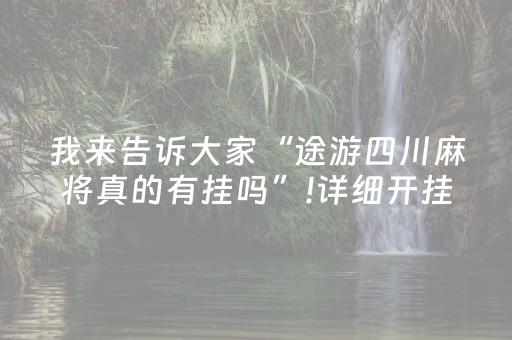 我来告诉大家“途游四川麻将真的有挂吗”!详细开挂教程-抖音