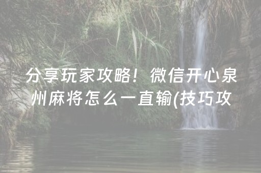 分享玩家攻略！微信开心泉州麻将怎么一直输(技巧攻略怎样拿好牌)