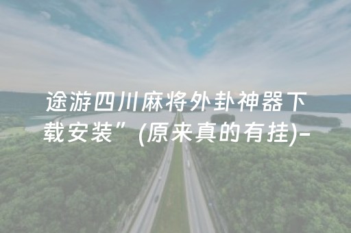 途游四川麻将外卦神器下载安装”(原来真的有挂)-抖音