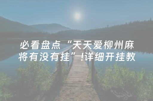 必看盘点“天天爱柳州麻将有没有挂”!详细开挂教程-抖音