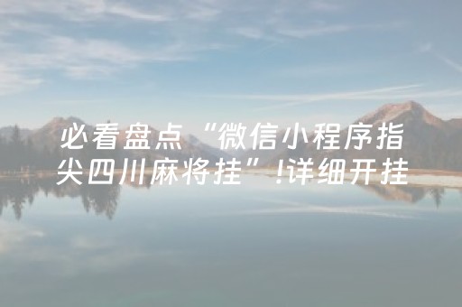 必看盘点“微信小程序指尖四川麻将挂”!详细开挂教程-抖音