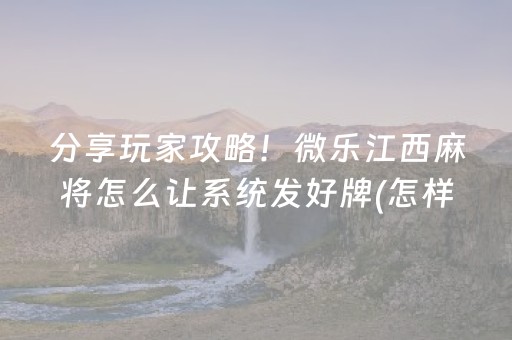 分享玩家攻略！微乐江西麻将怎么让系统发好牌(怎样容易赢)