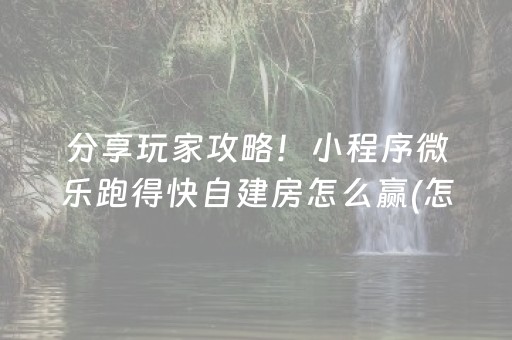 分享玩家攻略！小程序微乐跑得快自建房怎么赢(怎么提高赢牌率)