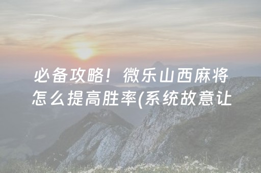 必备攻略！微乐山西麻将怎么提高胜率(系统故意让你输)