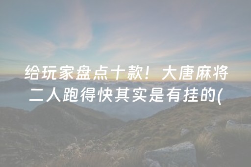 给玩家盘点十款！大唐麻将二人跑得快其实是有挂的(高手讲解技术)