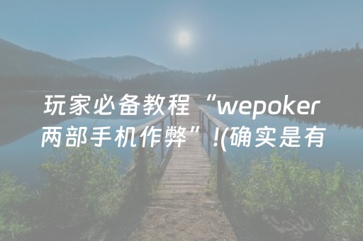 玩家必备教程“wepoker两部手机作弊”!(确实是有挂)-抖音