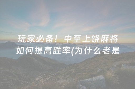 玩家必备！中至上饶麻将如何提高胜率(为什么老是输)