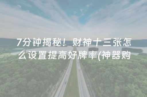 7分钟揭秘！财神十三张怎么设置提高好牌率(神器购买好牌规律)