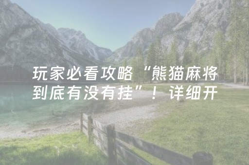 玩家必看攻略“熊猫麻将到底有没有挂”！详细开挂教程（确实真的有挂)-抖音