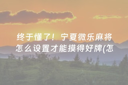 终于懂了！宁夏微乐麻将怎么设置才能摸得好牌(怎么提升胜率)