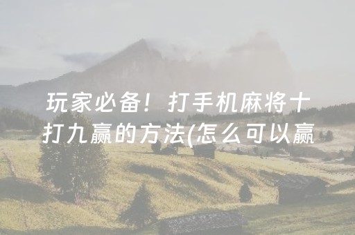 玩家必备！打手机麻将十打九赢的方法(怎么可以赢)