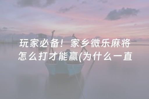 玩家必备！家乡微乐麻将怎么打才能赢(为什么一直输)