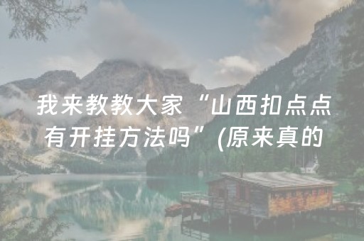 我来教教大家“山西扣点点有开挂方法吗”(原来真的有挂)-抖音