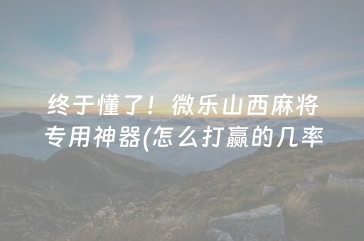 终于懂了！微乐山西麻将专用神器(怎么打赢的几率大)