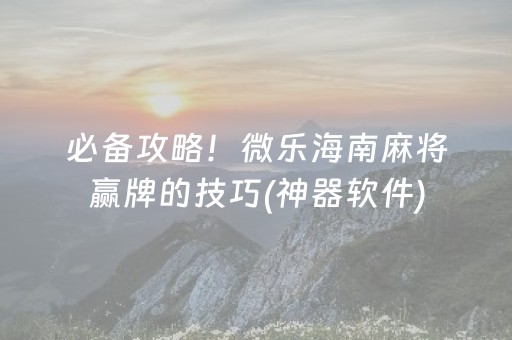 必备攻略！微乐海南麻将赢牌的技巧(神器软件)