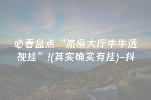 必看盘点“流樱大厅牛牛透视挂”!(其实确实有挂)-抖音