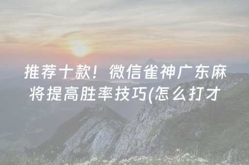 推荐十款！微信雀神广东麻将提高胜率技巧(怎么打才会赢)