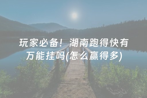 玩家必备！湖南跑得快有万能挂吗(怎么赢得多)