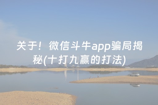 关于！微信斗牛app骗局揭秘(十打九赢的打法)