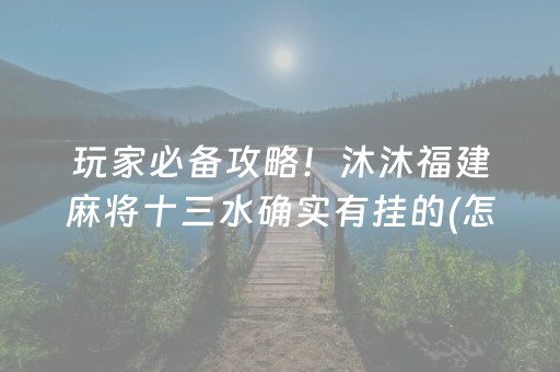 玩家必备攻略！沐沐福建麻将十三水确实有挂的(怎么赢得多)