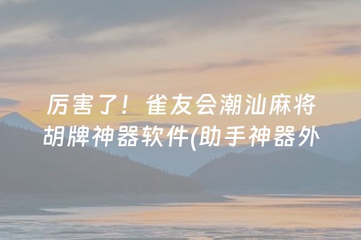 厉害了！雀友会潮汕麻将胡牌神器软件(助手神器外辅工具)