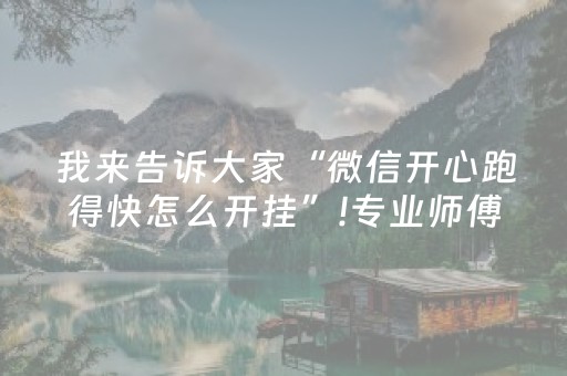 我来告诉大家“微信开心跑得快怎么开挂”!专业师傅带你一起了解（详细教程）-抖音