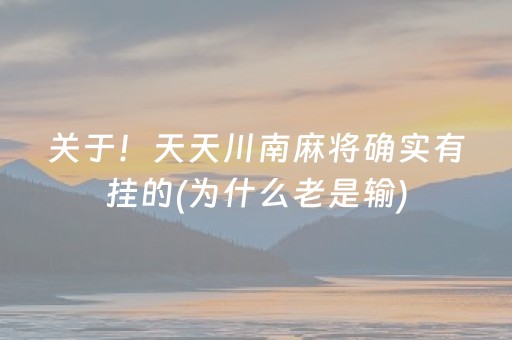 关于！天天川南麻将确实有挂的(为什么老是输)