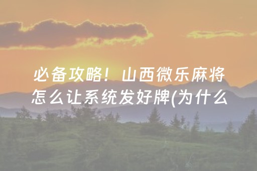 必备攻略！山西微乐麻将怎么让系统发好牌(为什么牌一直很差)