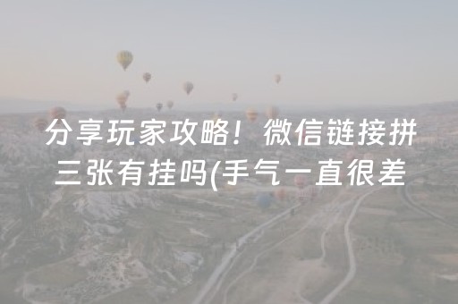 分享玩家攻略！微信链接拼三张有挂吗(手气一直很差)