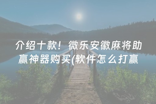 介绍十款！微乐安徽麻将助赢神器购买(软件怎么打赢)