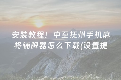 安装教程！中至抚州手机麻将辅牌器怎么下载(设置提高好牌几率)