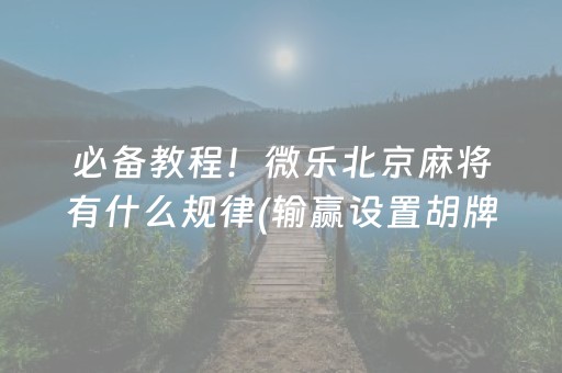 必备教程！微乐北京麻将有什么规律(输赢设置胡牌规律)